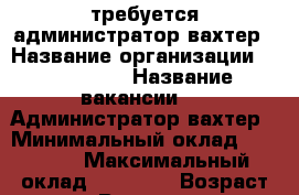    требуется администратор-вахтер › Название организации ­ spektrum › Название вакансии ­   Администратор-вахтер › Минимальный оклад ­ 18 000 › Максимальный оклад ­ 23 000 › Возраст от ­ 18 › Возраст до ­ 60 - Пензенская обл., Пенза г. Работа » Вакансии   . Пензенская обл.